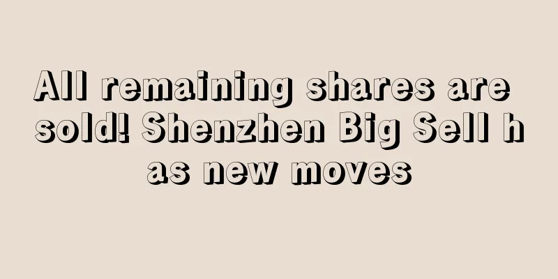 All remaining shares are sold! Shenzhen Big Sell has new moves