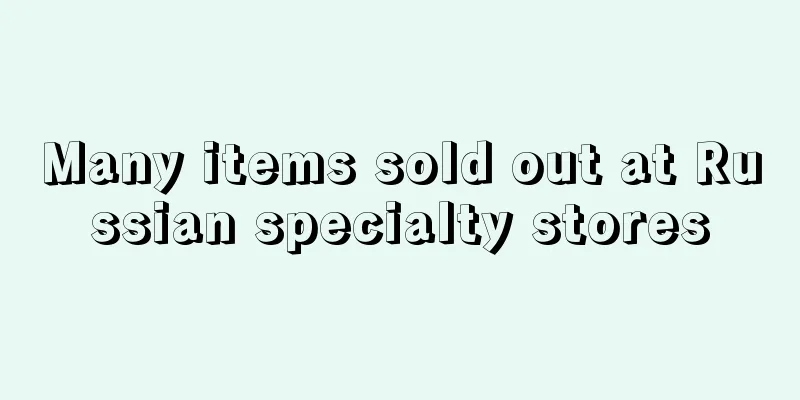 Many items sold out at Russian specialty stores