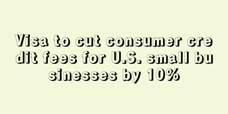 Visa to cut consumer credit fees for U.S. small businesses by 10%