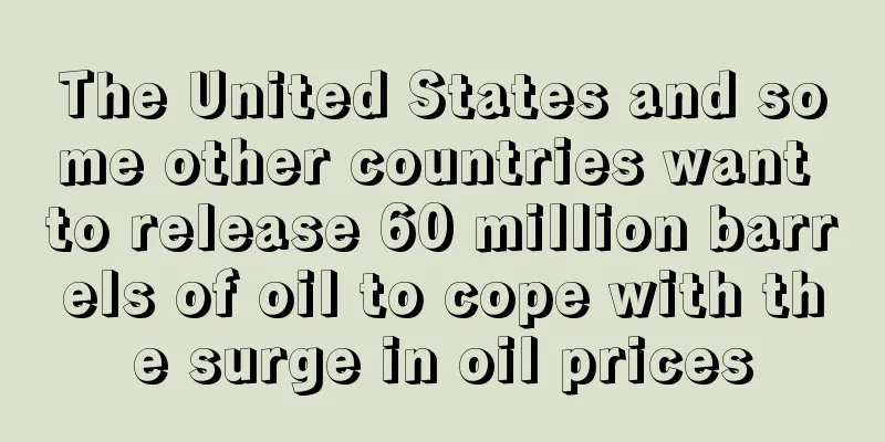 The United States and some other countries want to release 60 million barrels of oil to cope with the surge in oil prices