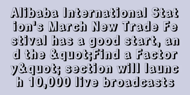 Alibaba International Station's March New Trade Festival has a good start, and the "Find a Factory" section will launch 10,000 live broadcasts