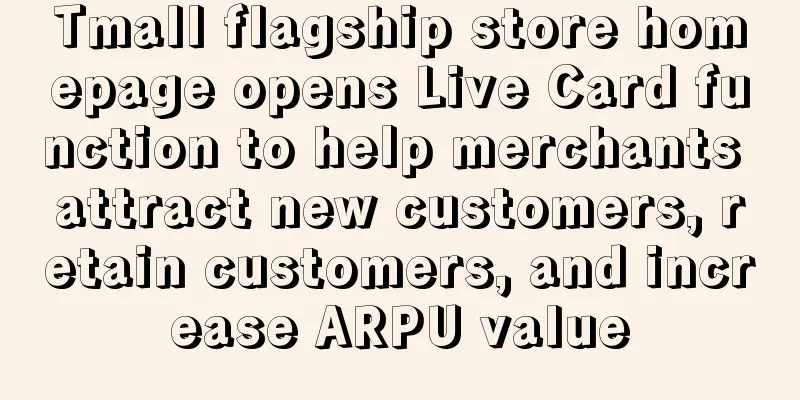 Tmall flagship store homepage opens Live Card function to help merchants attract new customers, retain customers, and increase ARPU value
