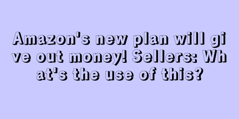 Amazon's new plan will give out money! Sellers: What's the use of this?