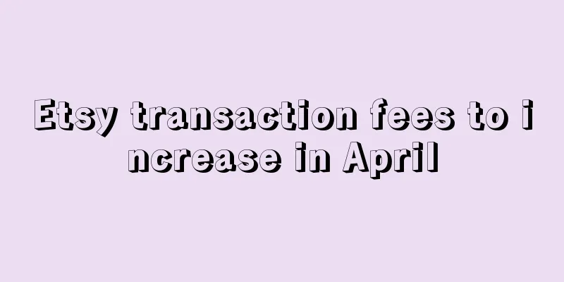 Etsy transaction fees to increase in April