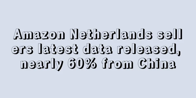 Amazon Netherlands sellers latest data released, nearly 60% from China