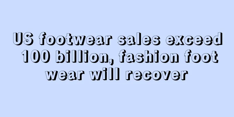 US footwear sales exceed 100 billion, fashion footwear will recover