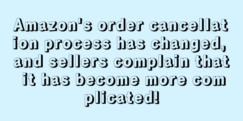 Amazon's order cancellation process has changed, and sellers complain that it has become more complicated!