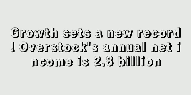 Growth sets a new record! Overstock's annual net income is 2.8 billion