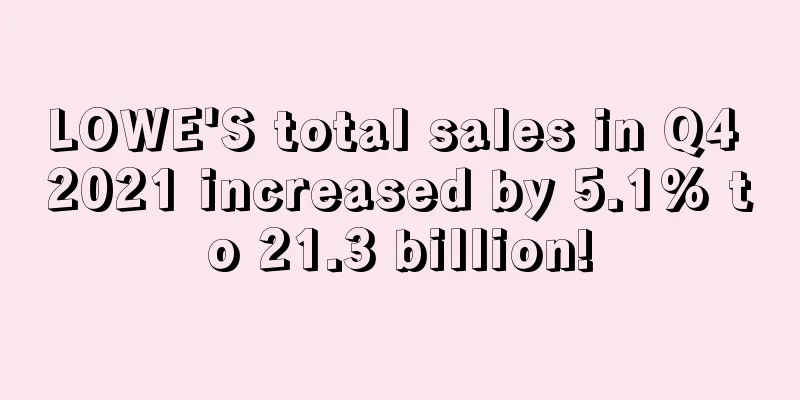LOWE'S total sales in Q4 2021 increased by 5.1% to 21.3 billion!