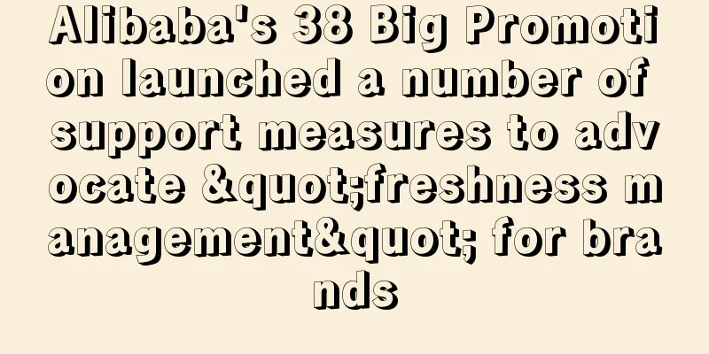 Alibaba's 38 Big Promotion launched a number of support measures to advocate "freshness management" for brands