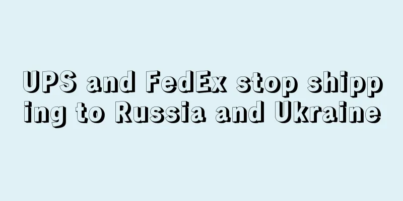 UPS and FedEx stop shipping to Russia and Ukraine