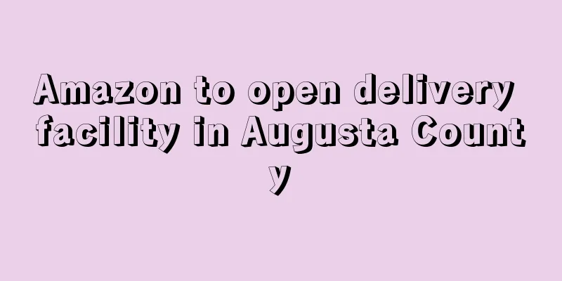 Amazon to open delivery facility in Augusta County