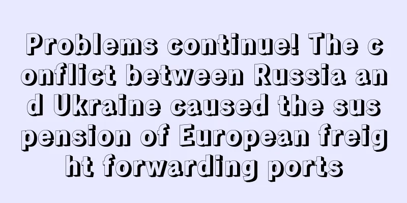Problems continue! The conflict between Russia and Ukraine caused the suspension of European freight forwarding ports