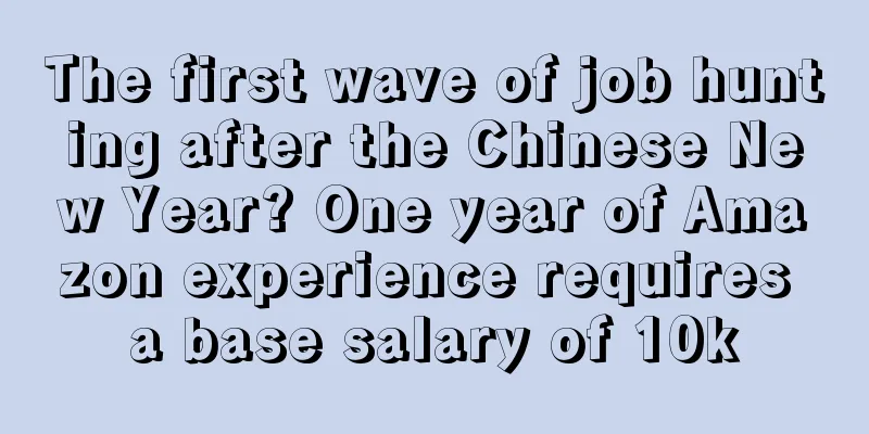 The first wave of job hunting after the Chinese New Year? One year of Amazon experience requires a base salary of 10k