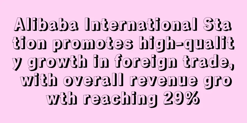 Alibaba International Station promotes high-quality growth in foreign trade, with overall revenue growth reaching 29%