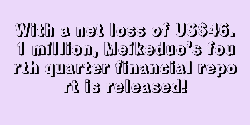 With a net loss of US$46.1 million, Meikeduo’s fourth quarter financial report is released!