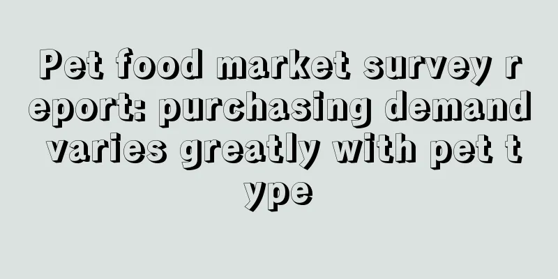Pet food market survey report: purchasing demand varies greatly with pet type