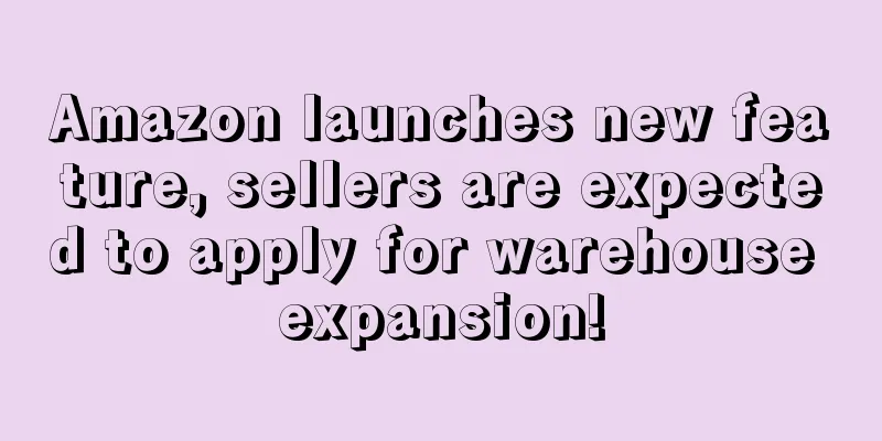 Amazon launches new feature, sellers are expected to apply for warehouse expansion!
