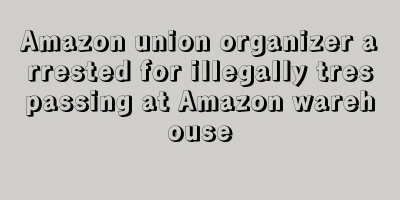 Amazon union organizer arrested for illegally trespassing at Amazon warehouse