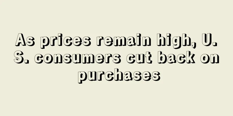 As prices remain high, U.S. consumers cut back on purchases