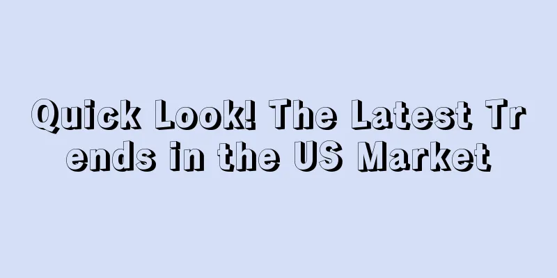 Quick Look! The Latest Trends in the US Market