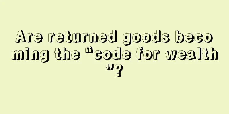Are returned goods becoming the “code for wealth”?