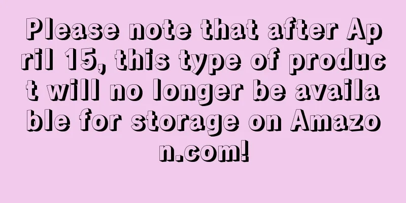 Please note that after April 15, this type of product will no longer be available for storage on Amazon.com!