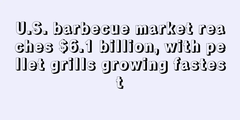 U.S. barbecue market reaches $6.1 billion, with pellet grills growing fastest