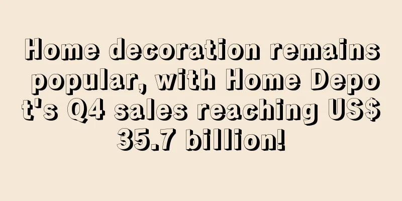 Home decoration remains popular, with Home Depot's Q4 sales reaching US$35.7 billion!
