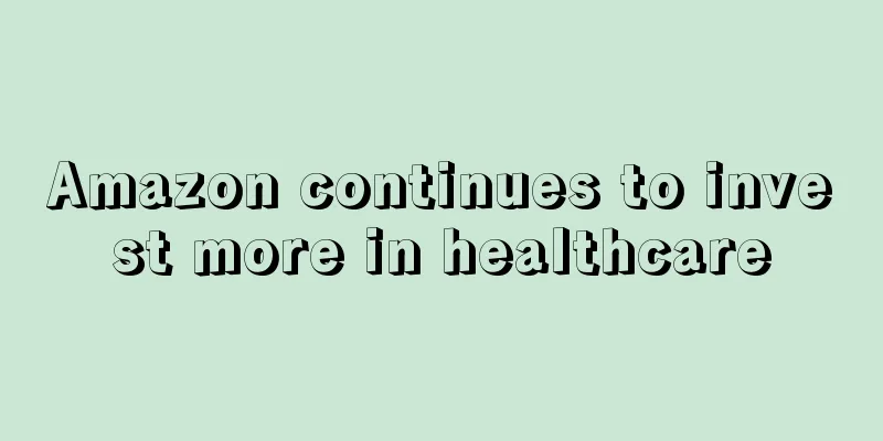 Amazon continues to invest more in healthcare