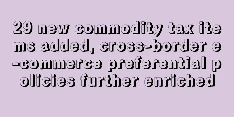 29 new commodity tax items added, cross-border e-commerce preferential policies further enriched