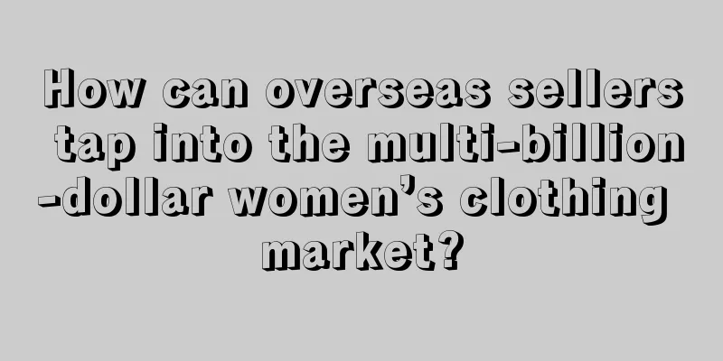 How can overseas sellers tap into the multi-billion-dollar women’s clothing market?