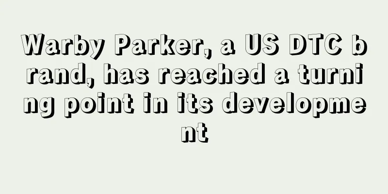 Warby Parker, a US DTC brand, has reached a turning point in its development