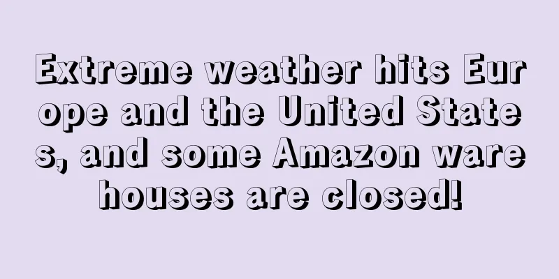 Extreme weather hits Europe and the United States, and some Amazon warehouses are closed!