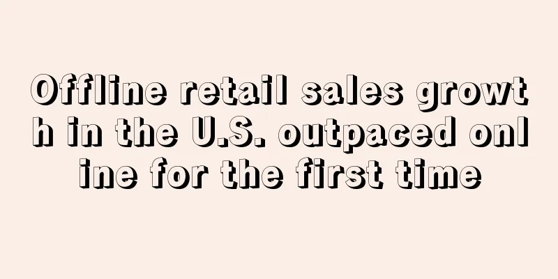 Offline retail sales growth in the U.S. outpaced online for the first time