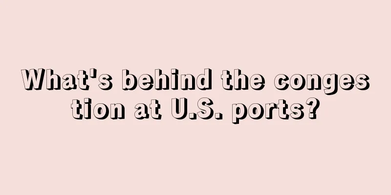 What's behind the congestion at U.S. ports?