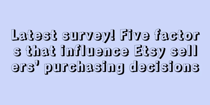 Latest survey! Five factors that influence Etsy sellers’ purchasing decisions
