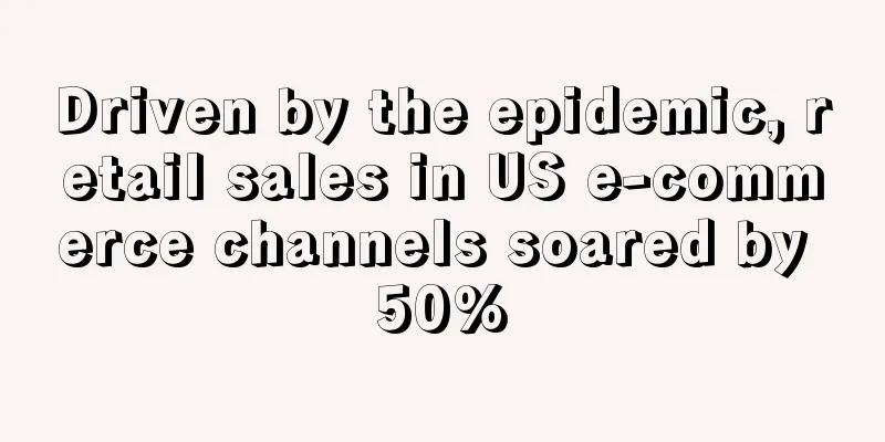 Driven by the epidemic, retail sales in US e-commerce channels soared by 50%