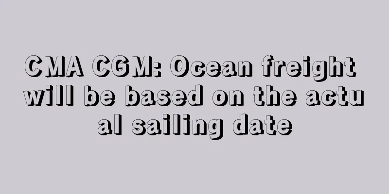 CMA CGM: Ocean freight will be based on the actual sailing date