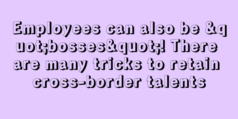 Employees can also be "bosses"! There are many tricks to retain cross-border talents