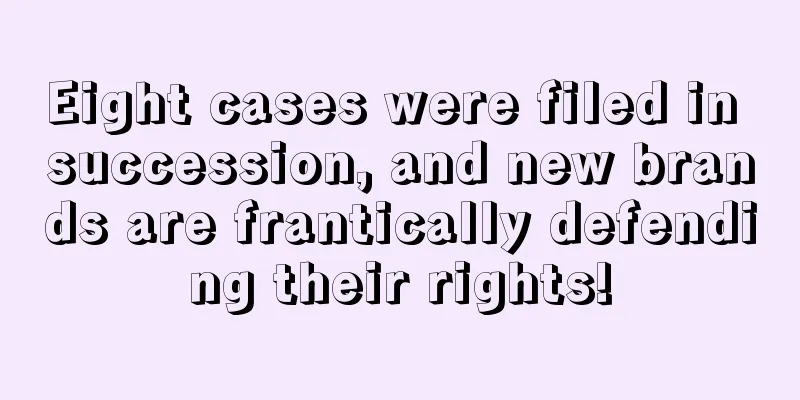 Eight cases were filed in succession, and new brands are frantically defending their rights!