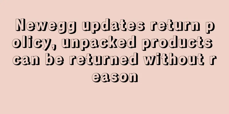 Newegg updates return policy, unpacked products can be returned without reason