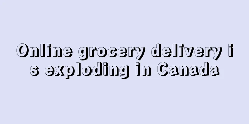 Online grocery delivery is exploding in Canada