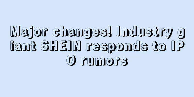 Major changes! Industry giant SHEIN responds to IPO rumors