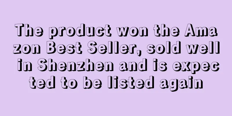 The product won the Amazon Best Seller, sold well in Shenzhen and is expected to be listed again