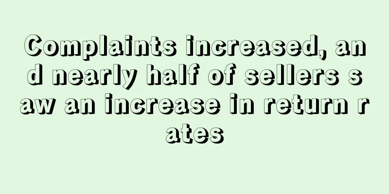 Complaints increased, and nearly half of sellers saw an increase in return rates
