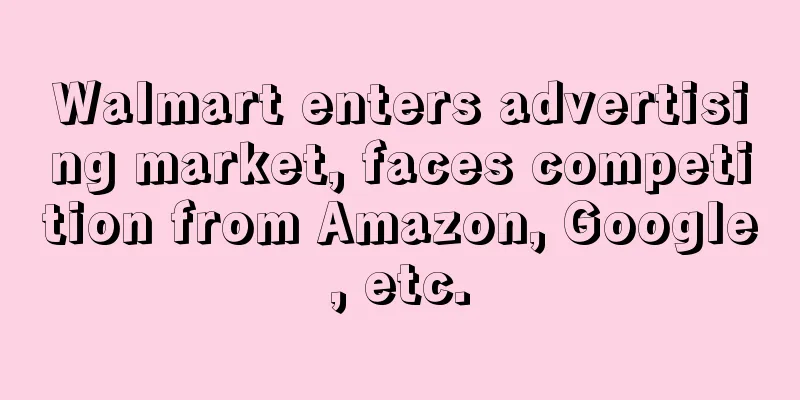 Walmart enters advertising market, faces competition from Amazon, Google, etc.