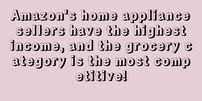 Amazon's home appliance sellers have the highest income, and the grocery category is the most competitive!
