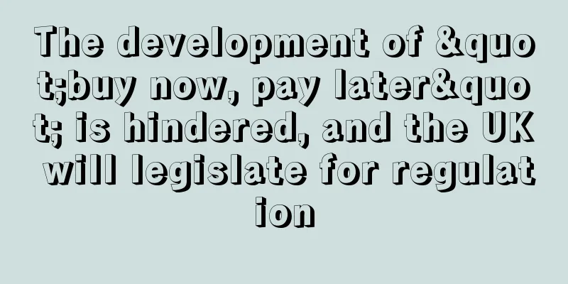 The development of "buy now, pay later" is hindered, and the UK will legislate for regulation