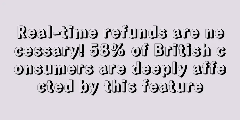 Real-time refunds are necessary! 58% of British consumers are deeply affected by this feature